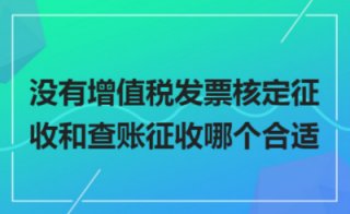 【查賬征收和核定征收區別】查賬征收與核定征收哪個好?